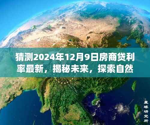 揭秘未来房商贷利率趋势,心灵之旅与利率的奇妙交汇点,探索未知美景与金融前景预测(2024年12月9日)