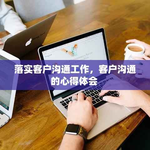 落实客户沟通工作，客户沟通的心得体会 
