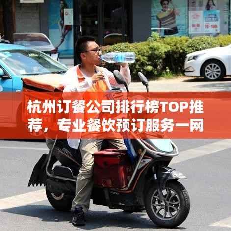 杭州订餐公司排行榜TOP推荐，专业餐饮预订服务一网打尽！
